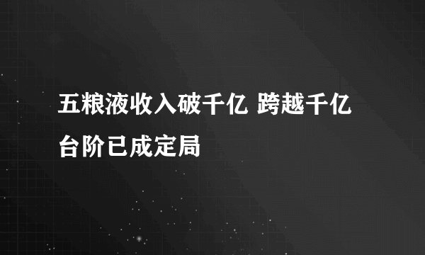 五粮液收入破千亿 跨越千亿台阶已成定局