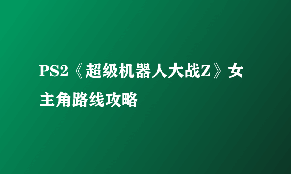 PS2《超级机器人大战Z》女主角路线攻略