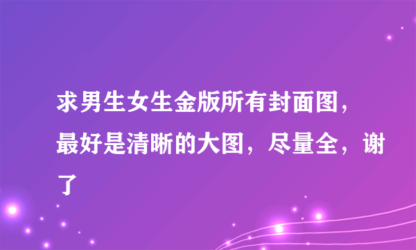 求男生女生金版所有封面图，最好是清晰的大图，尽量全，谢了