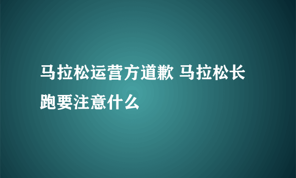 马拉松运营方道歉 马拉松长跑要注意什么