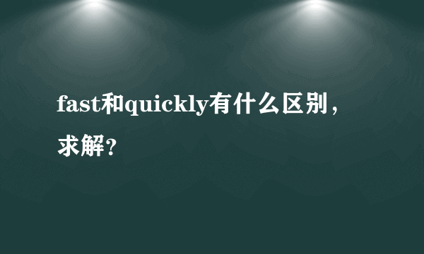 fast和quickly有什么区别，求解？