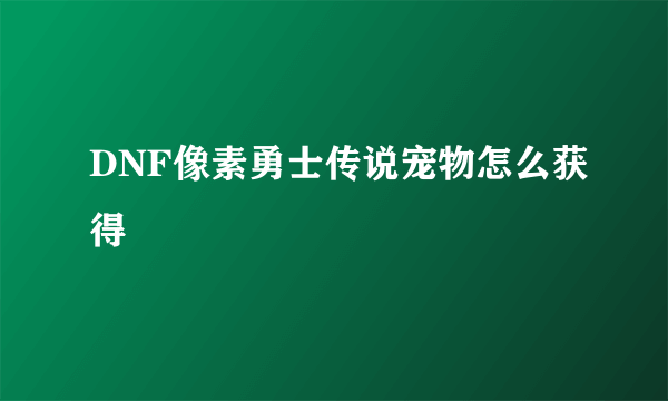 DNF像素勇士传说宠物怎么获得