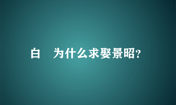 白玦为什么求娶景昭？