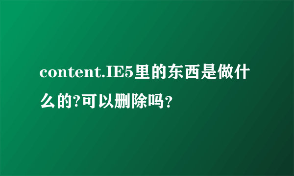 content.IE5里的东西是做什么的?可以删除吗？