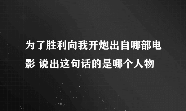 为了胜利向我开炮出自哪部电影 说出这句话的是哪个人物