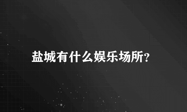 盐城有什么娱乐场所？