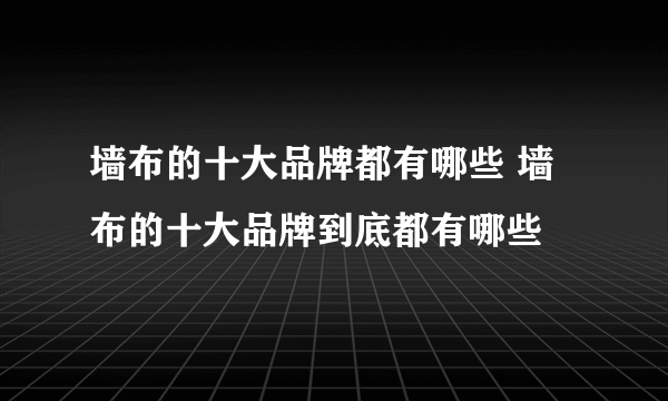 墙布的十大品牌都有哪些 墙布的十大品牌到底都有哪些