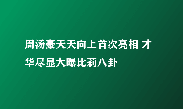 周汤豪天天向上首次亮相 才华尽显大曝比莉八卦