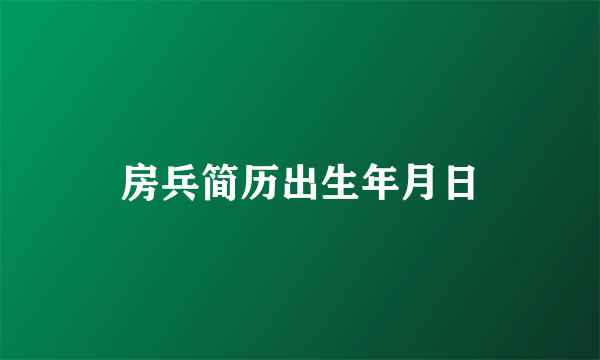 房兵简历出生年月日