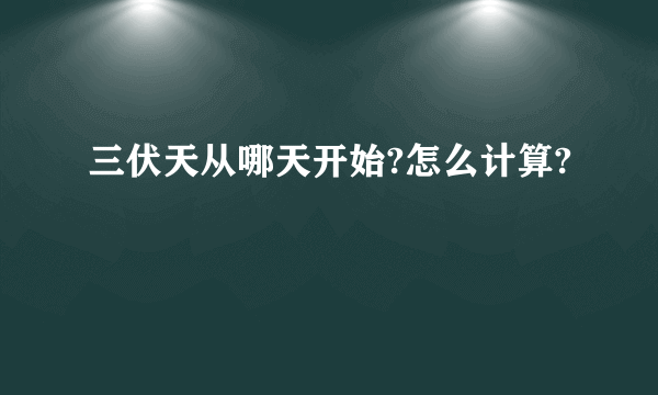 三伏天从哪天开始?怎么计算?