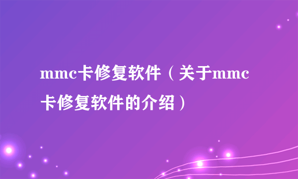 mmc卡修复软件（关于mmc卡修复软件的介绍）