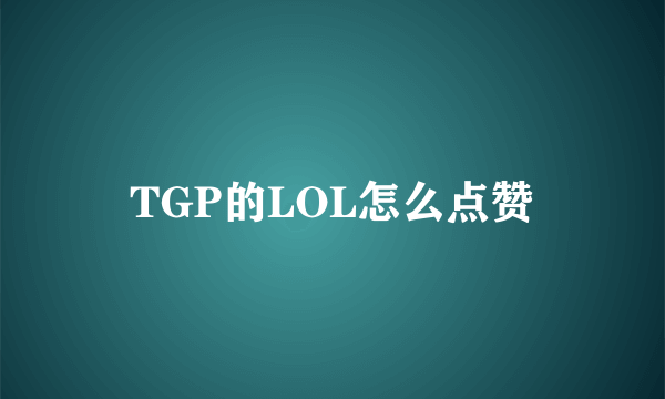 TGP的LOL怎么点赞