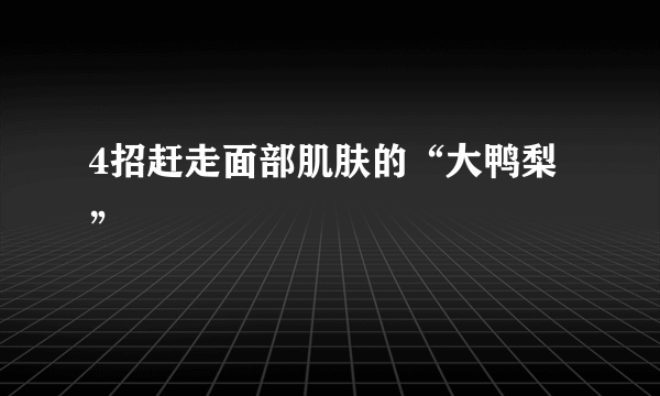 4招赶走面部肌肤的“大鸭梨”