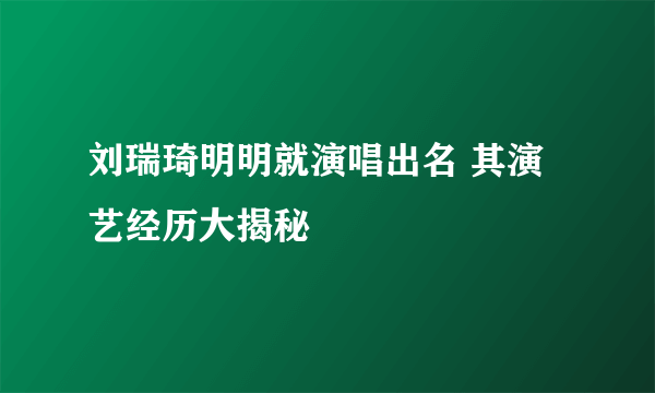 刘瑞琦明明就演唱出名 其演艺经历大揭秘