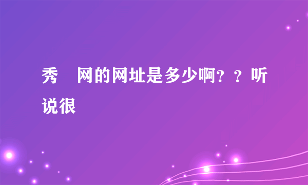 秀囧网的网址是多少啊？？听说很囧