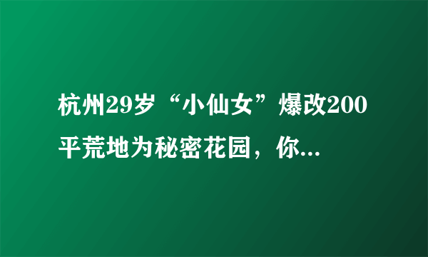 杭州29岁“小仙女”爆改200平荒地为秘密花园，你怎么看？