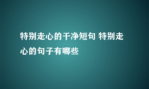 特别走心的干净短句 特别走心的句子有哪些