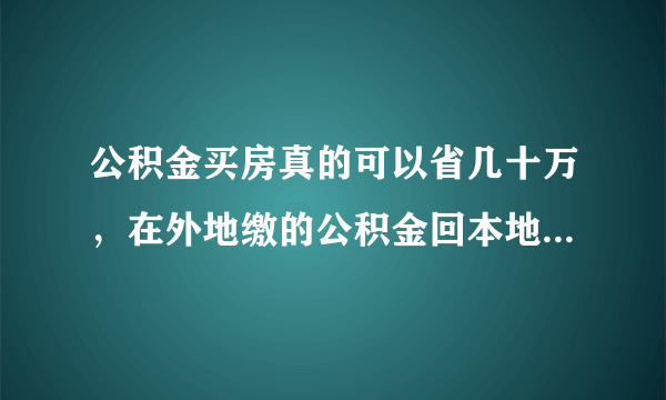 公积金买房真的可以省几十万，在外地缴的公积金回本地方买可以吗？