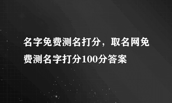 名字免费测名打分，取名网免费测名字打分100分答案