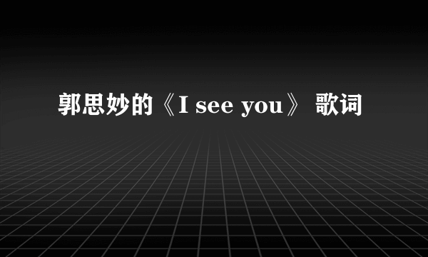 郭思妙的《I see you》 歌词