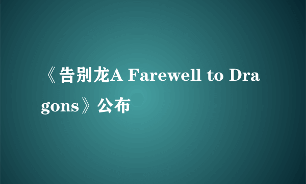 《告别龙A Farewell to Dragons》公布