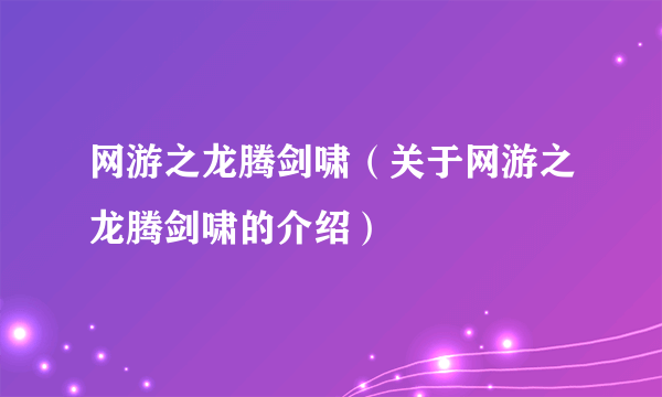 网游之龙腾剑啸（关于网游之龙腾剑啸的介绍）