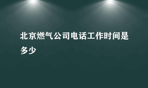 北京燃气公司电话工作时间是多少