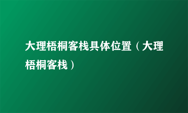 大理梧桐客栈具体位置（大理梧桐客栈）