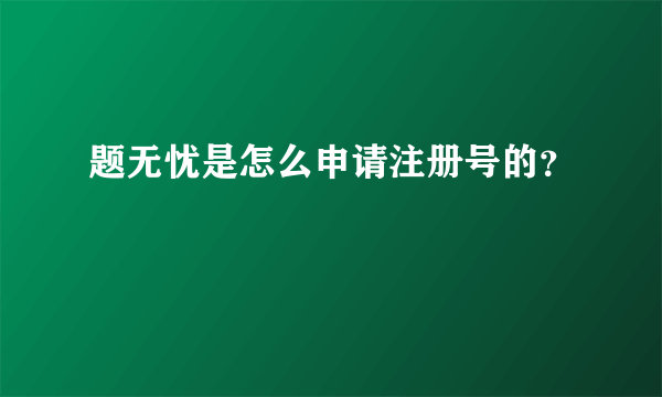 题无忧是怎么申请注册号的？