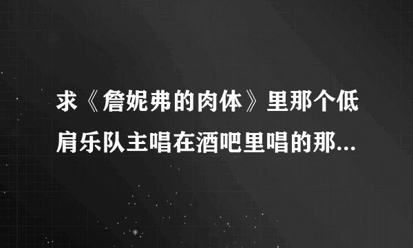 求《詹妮弗的肉体》里那个低肩乐队主唱在酒吧里唱的那首歌的歌名？