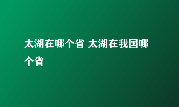 太湖在哪个省 太湖在我国哪个省