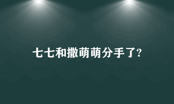 七七和撒萌萌分手了?