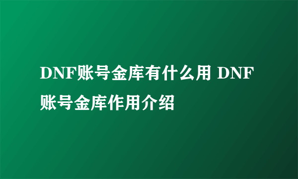 DNF账号金库有什么用 DNF账号金库作用介绍