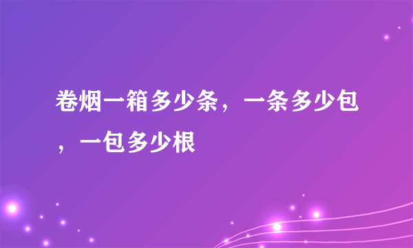 卷烟一箱多少条，一条多少包，一包多少根