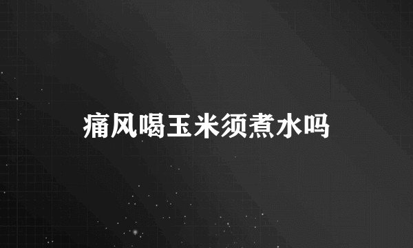 痛风喝玉米须煮水吗