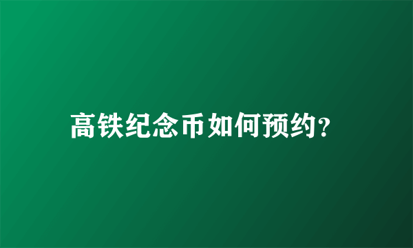 高铁纪念币如何预约？