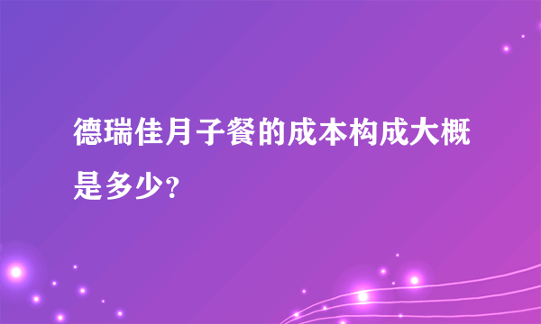 德瑞佳月子餐的成本构成大概是多少？