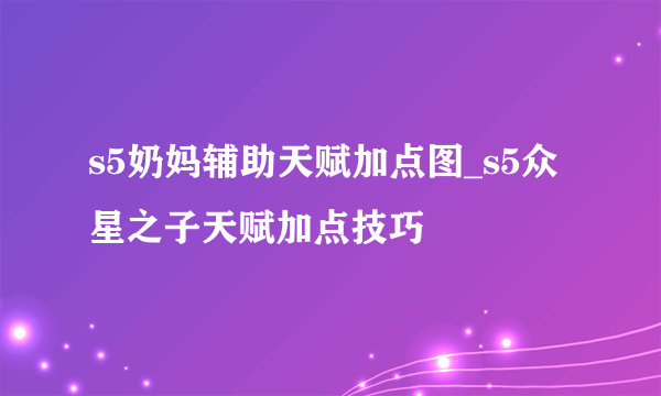 s5奶妈辅助天赋加点图_s5众星之子天赋加点技巧