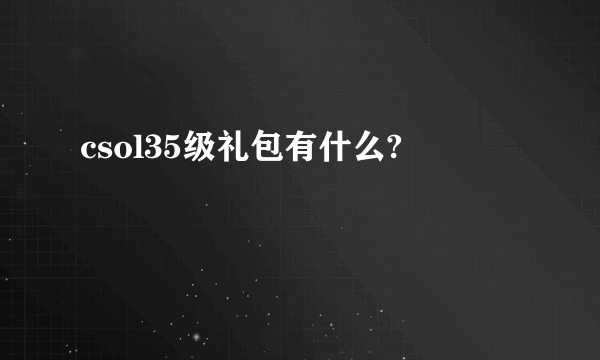 csol35级礼包有什么?