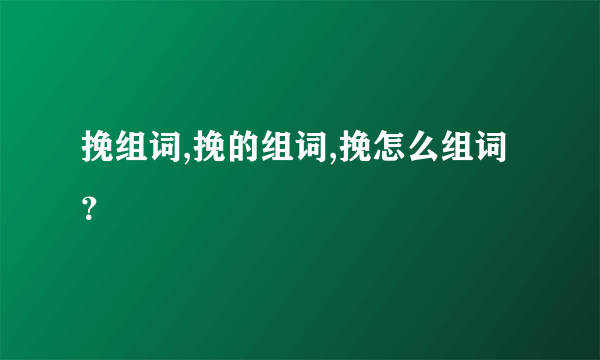 挽组词,挽的组词,挽怎么组词？