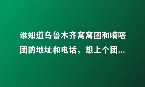 谁知道乌鲁木齐窝窝团和嘀嗒团的地址和电话，想上个团购。打400那个全国电话。客服部提供不了地址。愁。。