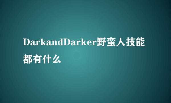 DarkandDarker野蛮人技能都有什么