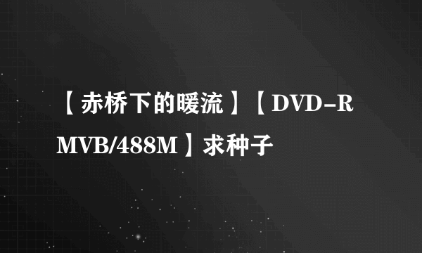 【赤桥下的暖流】【DVD-RMVB/488M】求种子