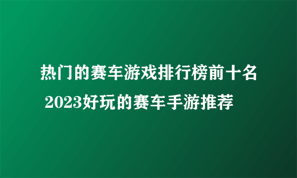 热门的赛车游戏排行榜前十名 2023好玩的赛车手游推荐