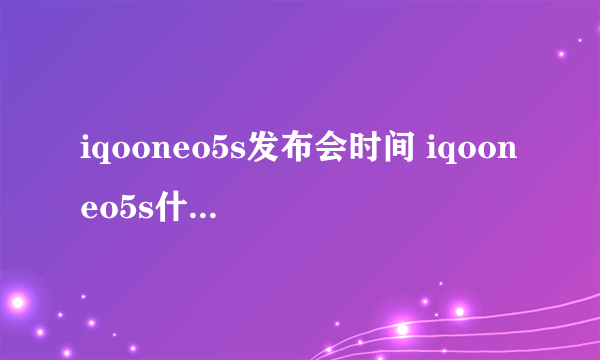 iqooneo5s发布会时间 iqooneo5s什么时候发布