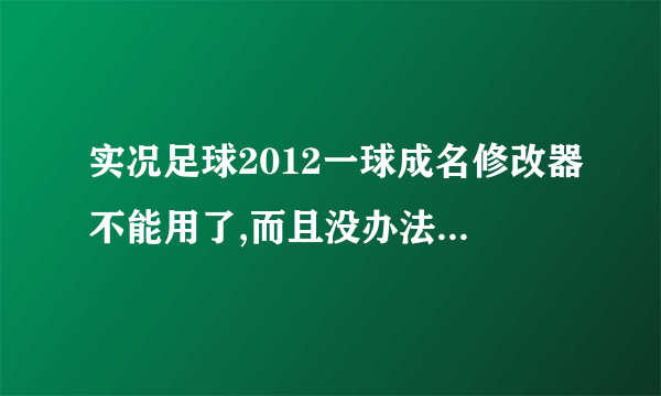 实况足球2012一球成名修改器不能用了,而且没办法读取呀 修改器改了数据后，保存没有反应