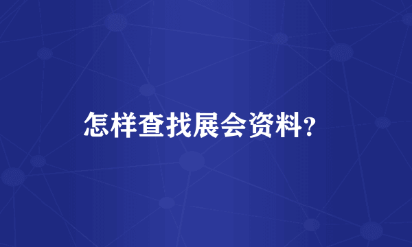 怎样查找展会资料？