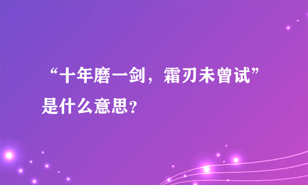 “十年磨一剑，霜刃未曾试”是什么意思？