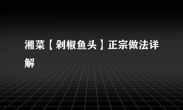 湘菜【剁椒鱼头】正宗做法详解