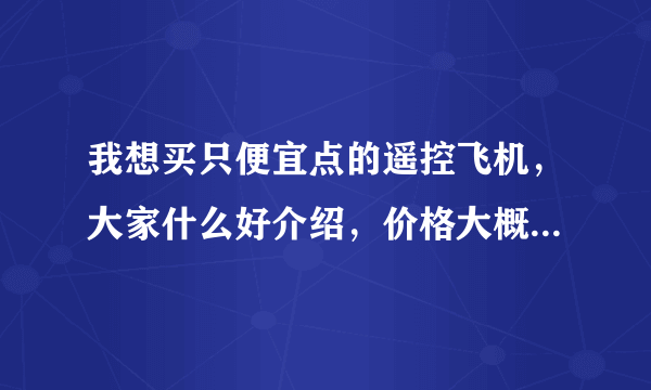 我想买只便宜点的遥控飞机，大家什么好介绍，价格大概在五十元左右的，有陀螺仪的哦，谢谢大家